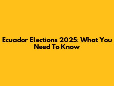 Ecuador Elections 2025: What You Need To Know