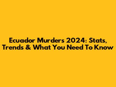 Ecuador Murders 2024: Stats, Trends & What You Need To Know