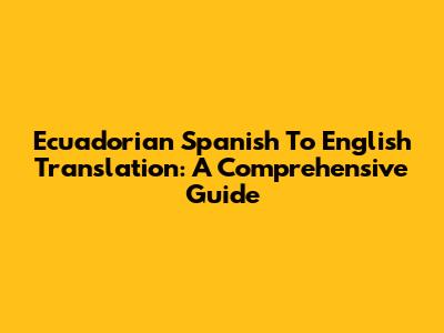 Ecuadorian Spanish To English Translation: A Comprehensive Guide