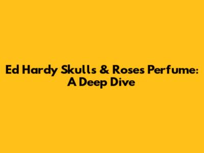 Ed Hardy Skulls & Roses Perfume: A Deep Dive