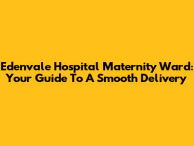 Edenvale Hospital Maternity Ward: Your Guide To A Smooth Delivery