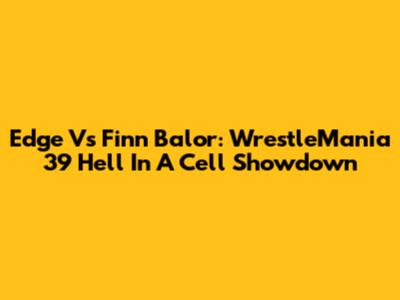 Edge Vs Finn Balor: WrestleMania 39 Hell In A Cell Showdown