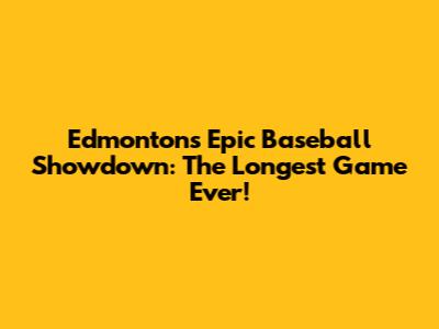 Edmonton's Epic Baseball Showdown: The Longest Game Ever!