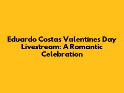 Eduardo Costa's Valentine's Day Livestream: A Romantic Celebration