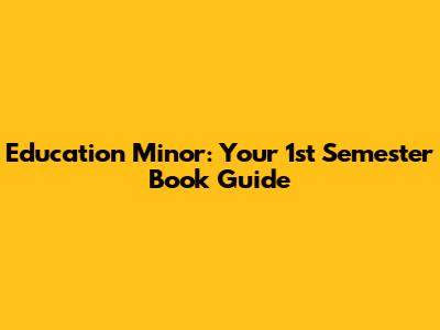 Education Minor: Your 1st Semester Book Guide
