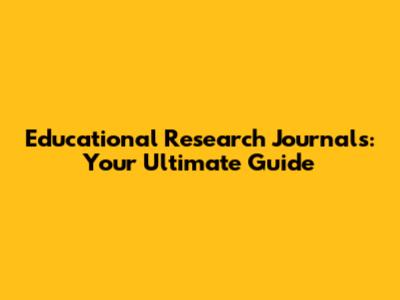 Educational Research Journals: Your Ultimate Guide