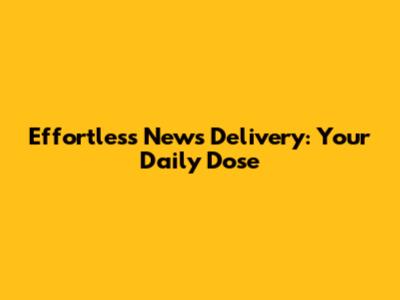 Effortless News Delivery: Your Daily Dose