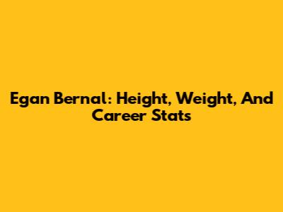 Egan Bernal: Height, Weight, And Career Stats