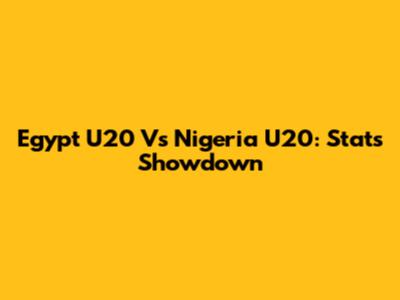 Egypt U20 Vs Nigeria U20: Stats Showdown