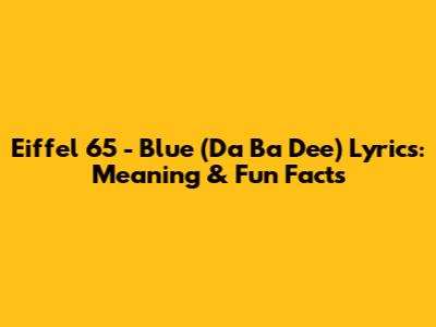Eiffel 65 - Blue (Da Ba Dee) Lyrics: Meaning & Fun Facts