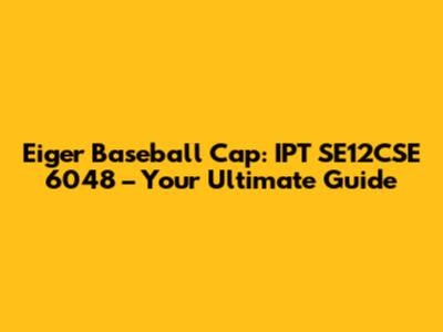 Eiger Baseball Cap: IPT SE12CSE 6048 – Your Ultimate Guide
