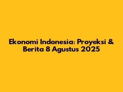 Ekonomi Indonesia: Proyeksi & Berita 8 Agustus 2025