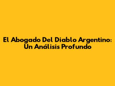 El Abogado Del Diablo Argentino: Un Análisis Profundo