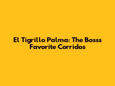 El Tigrillo Palma: The Boss's Favorite Corridos