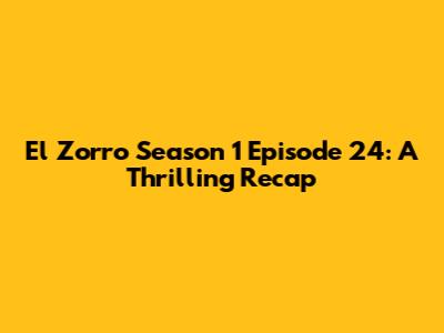 El Zorro Season 1 Episode 24: A Thrilling Recap