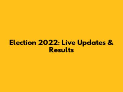 Election 2022: Live Updates & Results