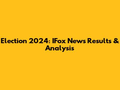 Election 2024: IFox News Results & Analysis