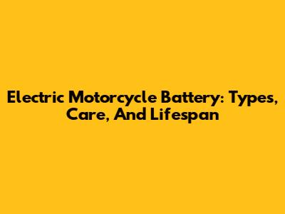 Electric Motorcycle Battery: Types, Care, And Lifespan