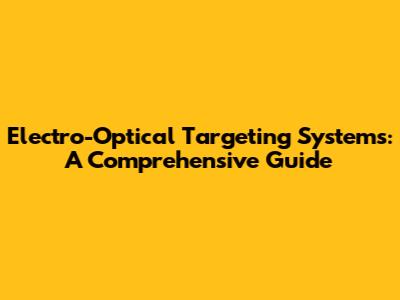 Electro-Optical Targeting Systems: A Comprehensive Guide