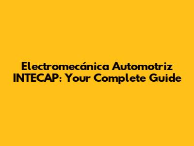 Electromecánica Automotriz INTECAP: Your Complete Guide