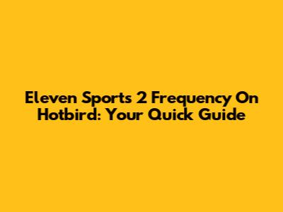 Eleven Sports 2 Frequency On Hotbird: Your Quick Guide