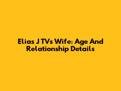 Elias J TV's Wife: Age And Relationship Details