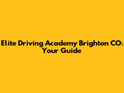 Elite Driving Academy Brighton CO: Your Guide