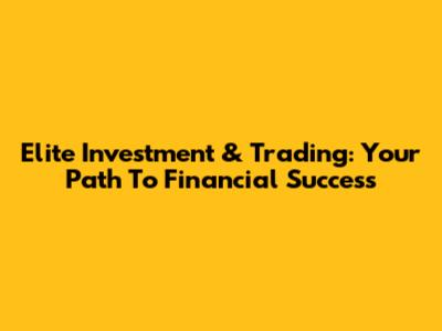 Elite Investment & Trading: Your Path To Financial Success