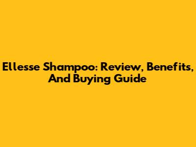 Ellesse Shampoo: Review, Benefits, And Buying Guide