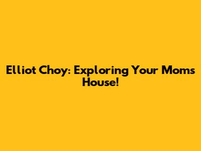 Elliot Choy: Exploring Your Mom's House!