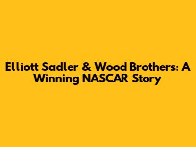 Elliott Sadler & Wood Brothers: A Winning NASCAR Story