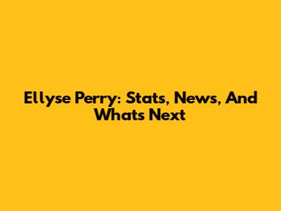 Ellyse Perry: Stats, News, And What's Next