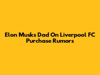 Elon Musk's Dad On Liverpool FC Purchase Rumors