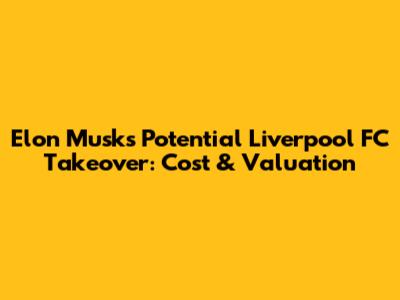 Elon Musk's Potential Liverpool FC Takeover: Cost & Valuation