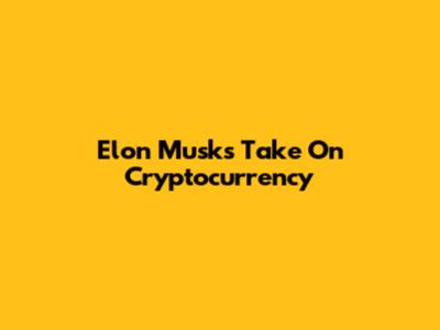 Elon Musk's Take On Cryptocurrency