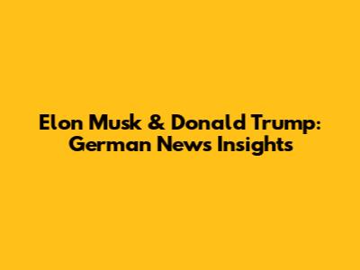 Elon Musk & Donald Trump: German News Insights