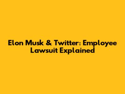 Elon Musk & Twitter: Employee Lawsuit Explained