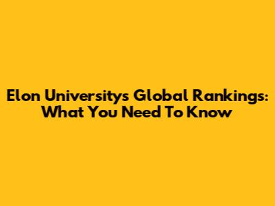 Elon University's Global Rankings: What You Need To Know