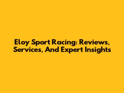 Eloy Sport Racing: Reviews, Services, And Expert Insights