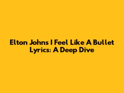 Elton John's "I Feel Like A Bullet" Lyrics: A Deep Dive