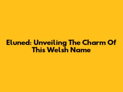 Eluned: Unveiling The Charm Of This Welsh Name