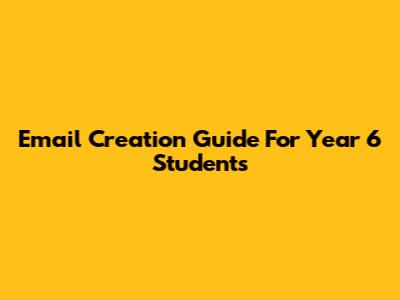 Email Creation Guide For Year 6 Students