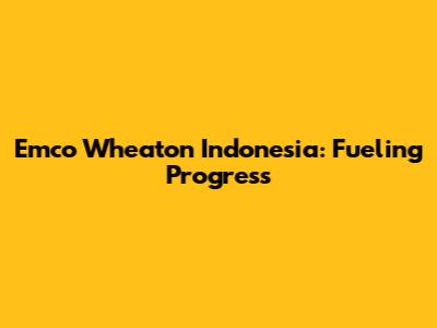 Emco Wheaton Indonesia: Fueling Progress