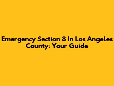 Emergency Section 8 In Los Angeles County: Your Guide