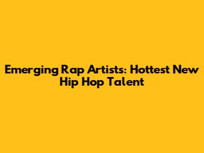 Emerging Rap Artists: Hottest New Hip Hop Talent
