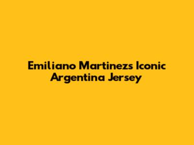Emiliano Martinez's Iconic Argentina Jersey