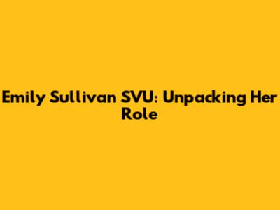 Emily Sullivan SVU: Unpacking Her Role