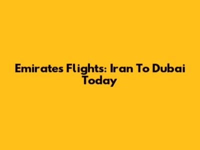 Emirates Flights: Iran To Dubai Today