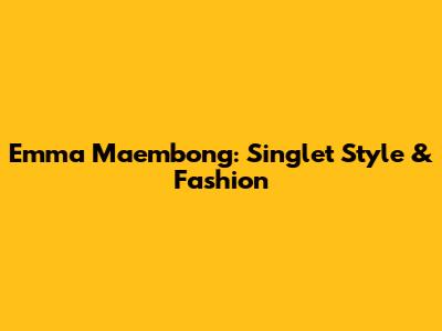 Emma Maembong: Singlet Style & Fashion