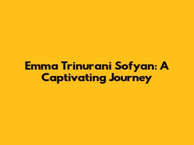 Emma Trinurani Sofyan: A Captivating Journey